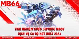 Trải Nghiệm Cược Esports Mb66 - Dịch Vụ Cá Độ Hot Nhất 2024