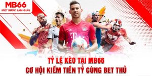 Tỷ Lệ Kèo Tại MB66 – Cơ Hội Kiếm Tiền Tỷ Cùng Bet Thủ