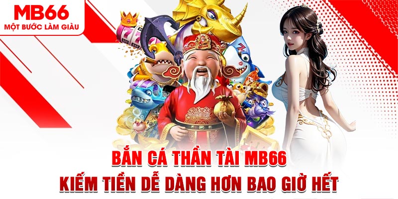 Bắn Cá Thần Tài MB66 - Kiếm Tiền Dễ Dàng Hơn Bao Giờ Hết